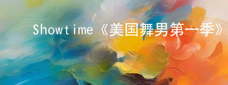 常康的动漫综艺大全,Showtime《美国舞男第一季》迅雷下载/在线观看/百度云-灵异/惊悚-美剧天堂